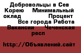 Добровольцы в Сев.Корею. › Минимальный оклад ­ 120 000 › Процент ­ 150 - Все города Работа » Вакансии   . Чеченская респ.